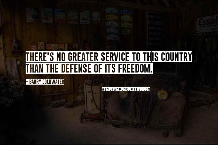 Barry Goldwater Quotes: There's no greater service to this country than the defense of its freedom.