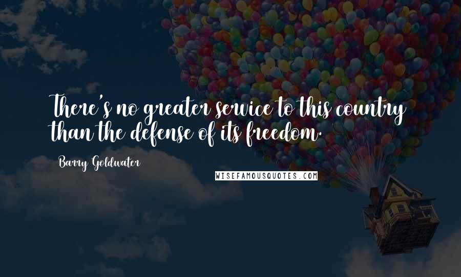 Barry Goldwater Quotes: There's no greater service to this country than the defense of its freedom.