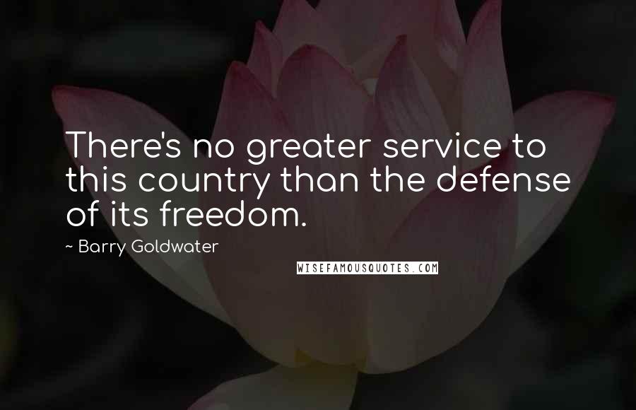 Barry Goldwater Quotes: There's no greater service to this country than the defense of its freedom.