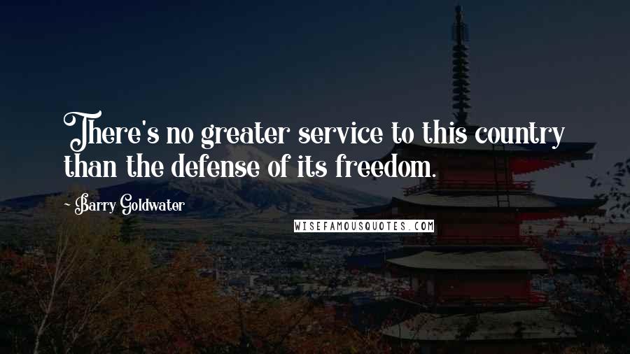 Barry Goldwater Quotes: There's no greater service to this country than the defense of its freedom.