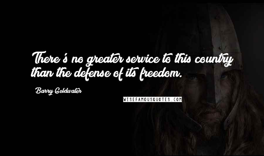 Barry Goldwater Quotes: There's no greater service to this country than the defense of its freedom.