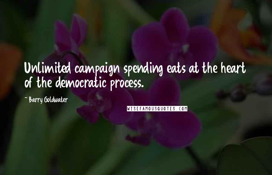 Barry Goldwater Quotes: Unlimited campaign spending eats at the heart of the democratic process.