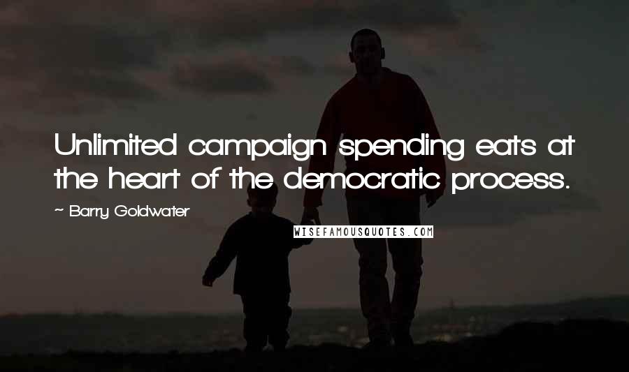 Barry Goldwater Quotes: Unlimited campaign spending eats at the heart of the democratic process.