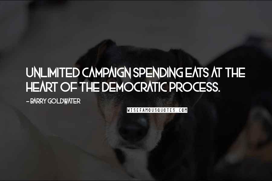Barry Goldwater Quotes: Unlimited campaign spending eats at the heart of the democratic process.