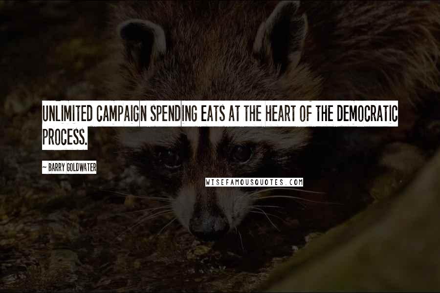 Barry Goldwater Quotes: Unlimited campaign spending eats at the heart of the democratic process.
