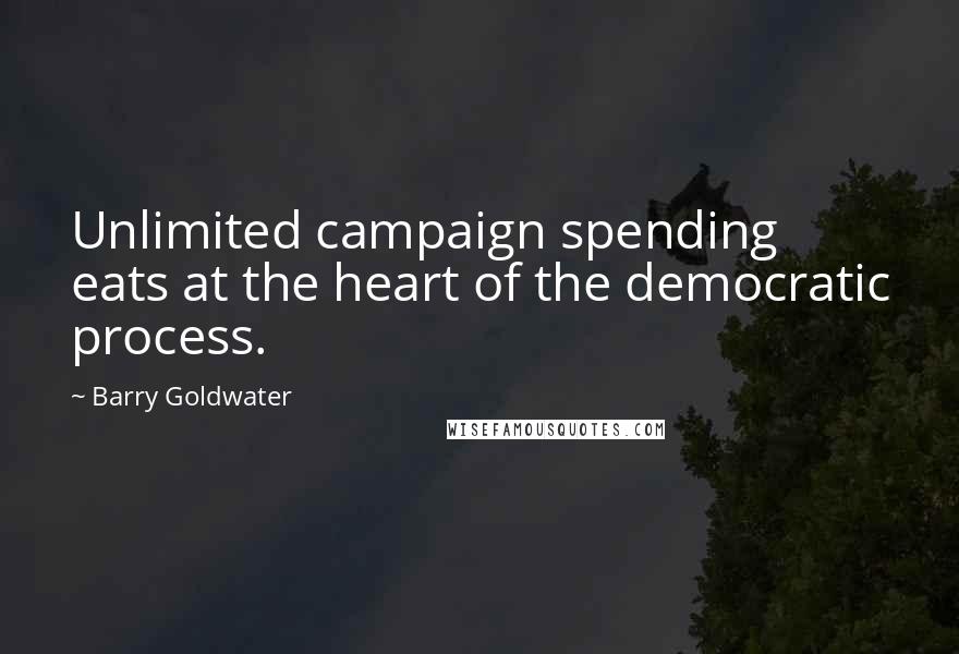 Barry Goldwater Quotes: Unlimited campaign spending eats at the heart of the democratic process.
