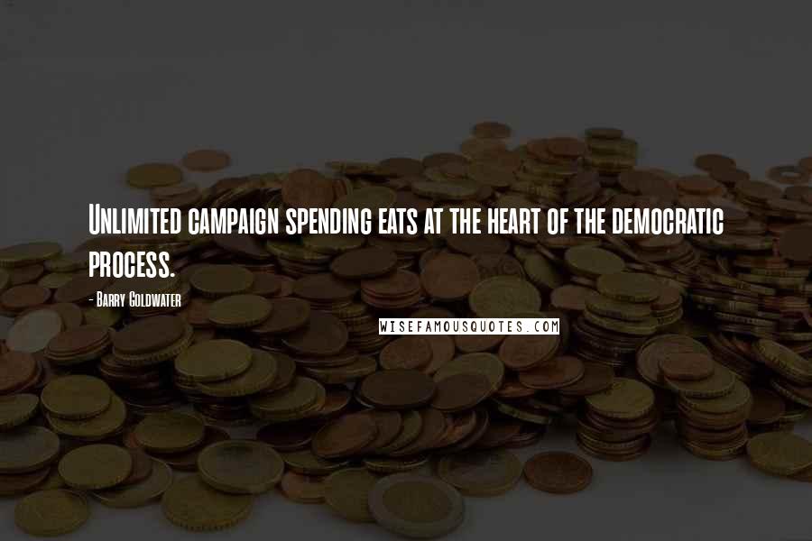 Barry Goldwater Quotes: Unlimited campaign spending eats at the heart of the democratic process.
