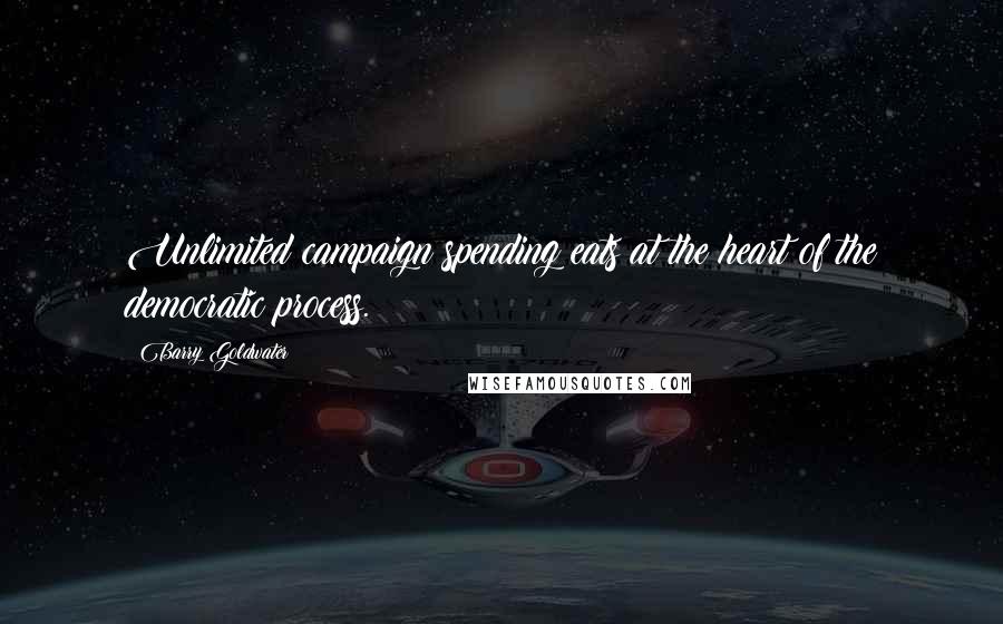 Barry Goldwater Quotes: Unlimited campaign spending eats at the heart of the democratic process.