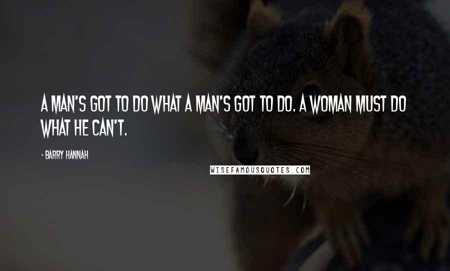 Barry Hannah Quotes: A man's got to do what a man's got to do. A woman must do what he can't.