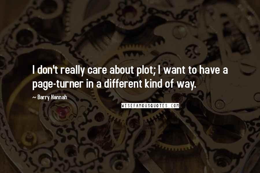 Barry Hannah Quotes: I don't really care about plot; I want to have a page-turner in a different kind of way.