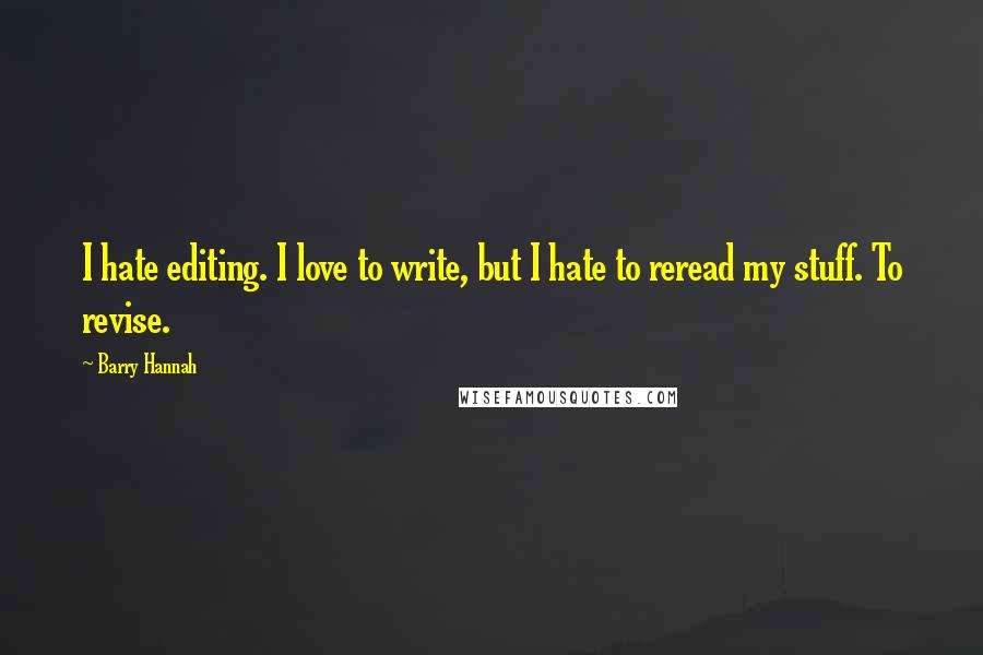 Barry Hannah Quotes: I hate editing. I love to write, but I hate to reread my stuff. To revise.