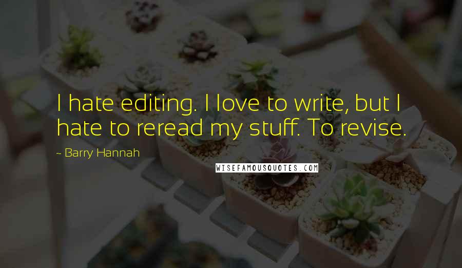 Barry Hannah Quotes: I hate editing. I love to write, but I hate to reread my stuff. To revise.