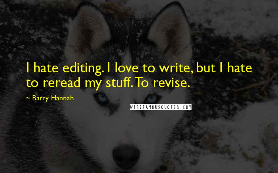 Barry Hannah Quotes: I hate editing. I love to write, but I hate to reread my stuff. To revise.