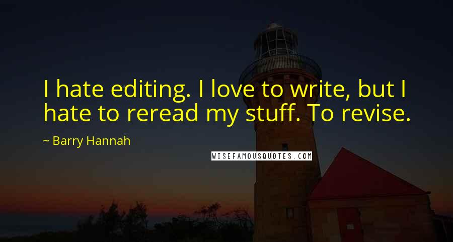 Barry Hannah Quotes: I hate editing. I love to write, but I hate to reread my stuff. To revise.