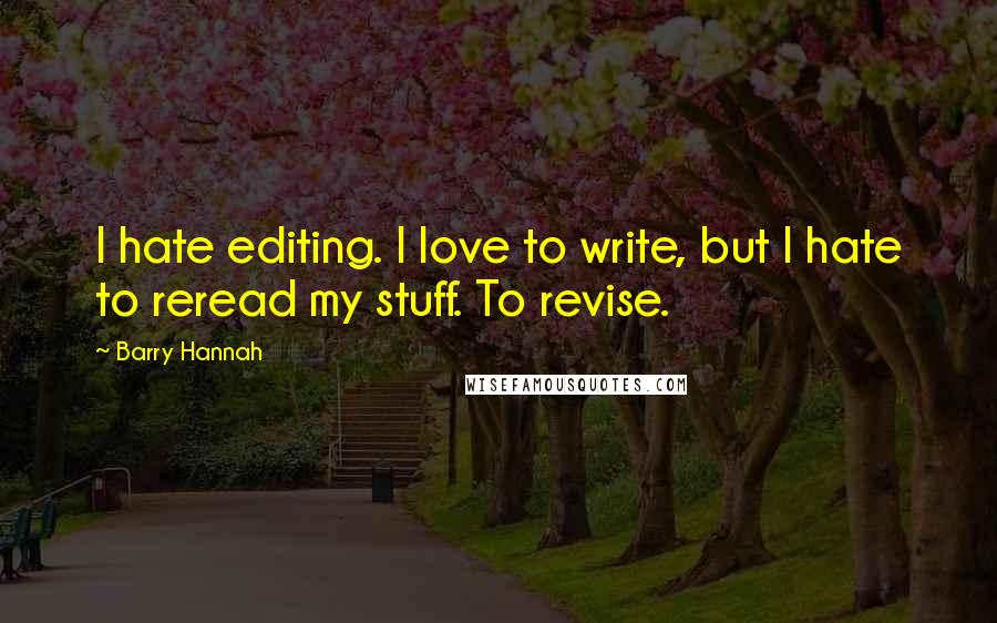 Barry Hannah Quotes: I hate editing. I love to write, but I hate to reread my stuff. To revise.