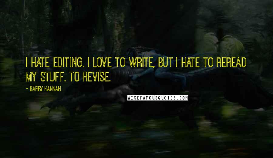 Barry Hannah Quotes: I hate editing. I love to write, but I hate to reread my stuff. To revise.