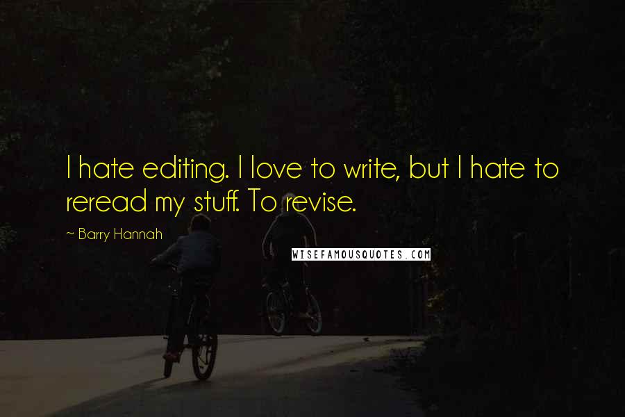 Barry Hannah Quotes: I hate editing. I love to write, but I hate to reread my stuff. To revise.