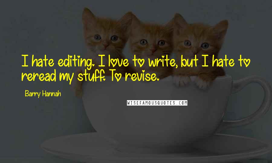 Barry Hannah Quotes: I hate editing. I love to write, but I hate to reread my stuff. To revise.