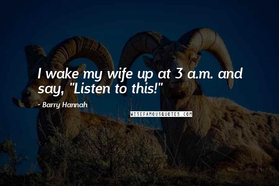 Barry Hannah Quotes: I wake my wife up at 3 a.m. and say, "Listen to this!"