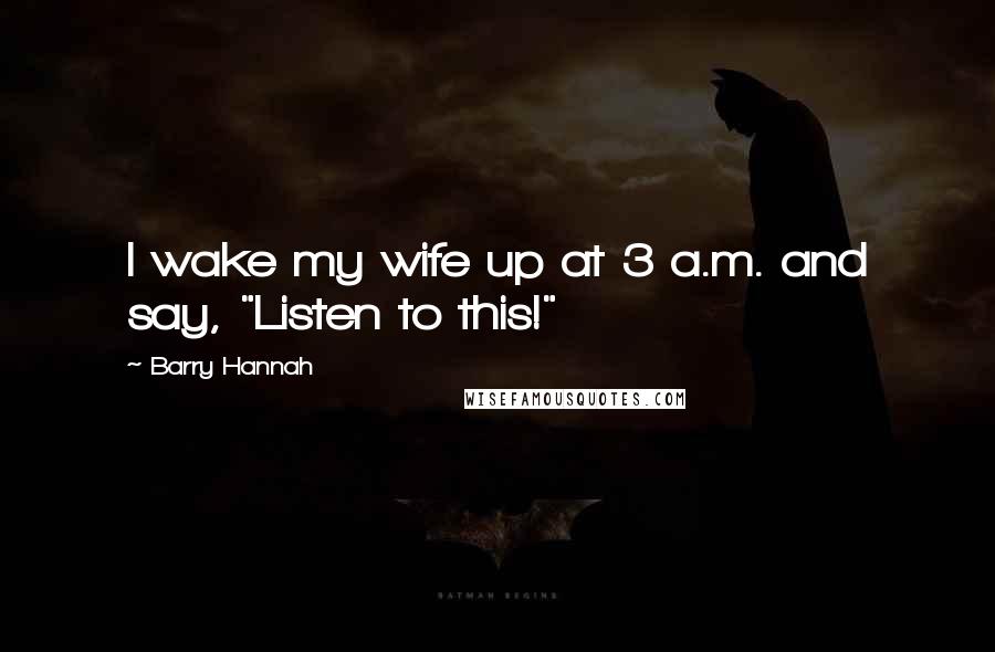 Barry Hannah Quotes: I wake my wife up at 3 a.m. and say, "Listen to this!"