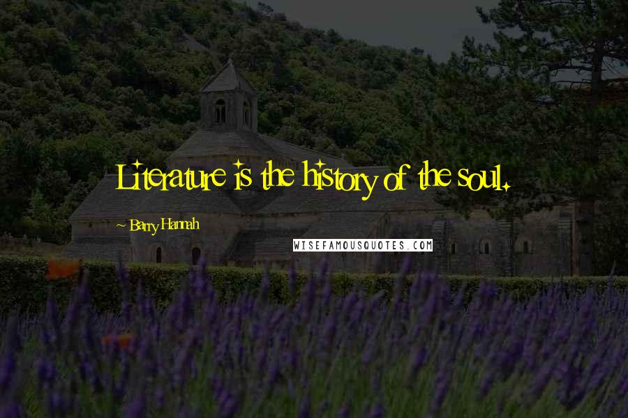 Barry Hannah Quotes: Literature is the history of the soul.