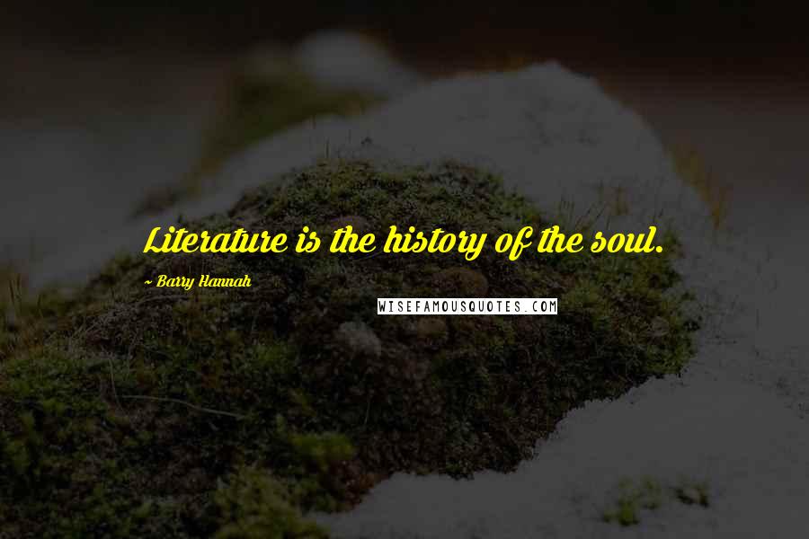 Barry Hannah Quotes: Literature is the history of the soul.