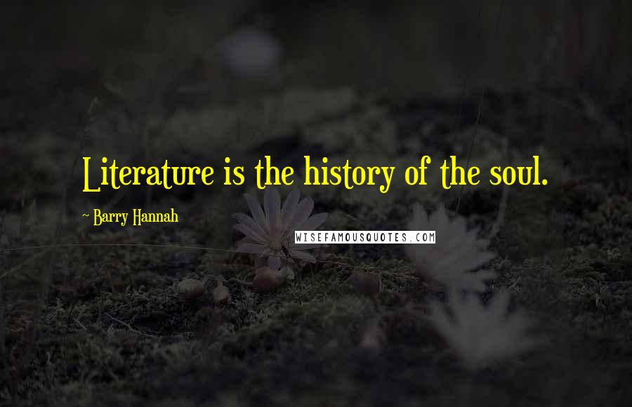 Barry Hannah Quotes: Literature is the history of the soul.