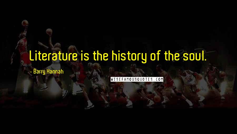 Barry Hannah Quotes: Literature is the history of the soul.