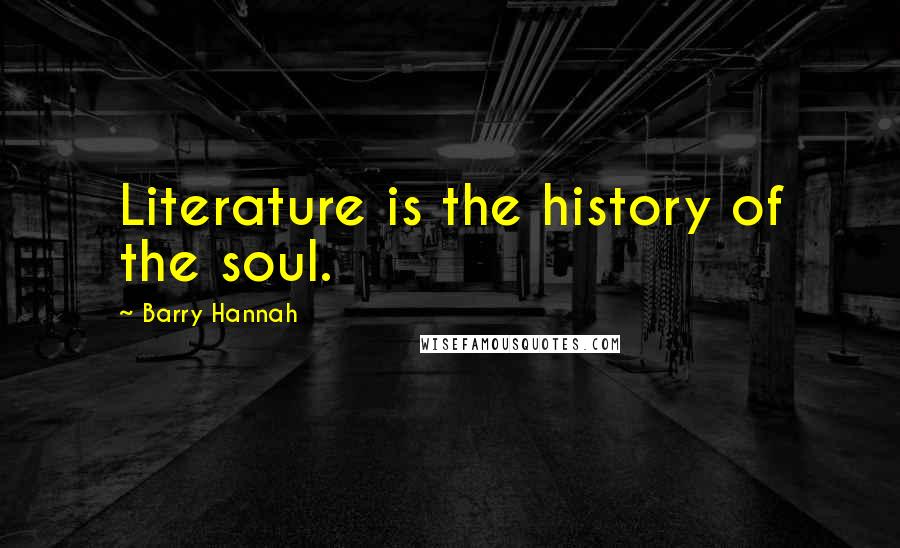 Barry Hannah Quotes: Literature is the history of the soul.
