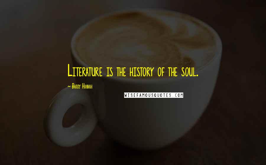 Barry Hannah Quotes: Literature is the history of the soul.