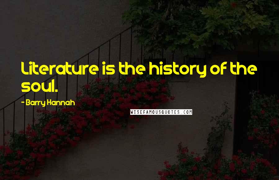Barry Hannah Quotes: Literature is the history of the soul.