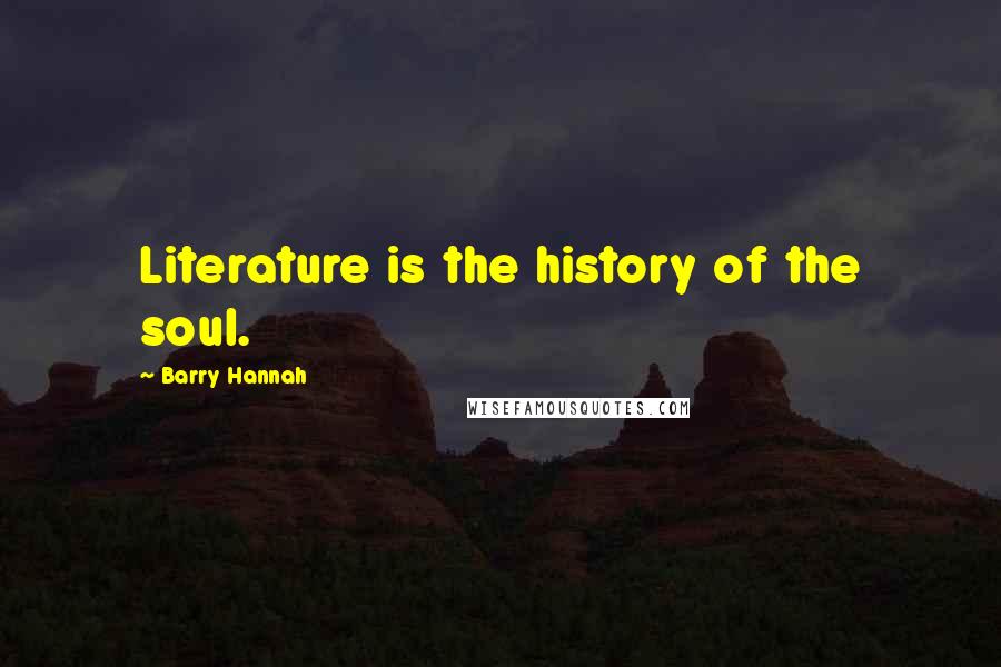 Barry Hannah Quotes: Literature is the history of the soul.