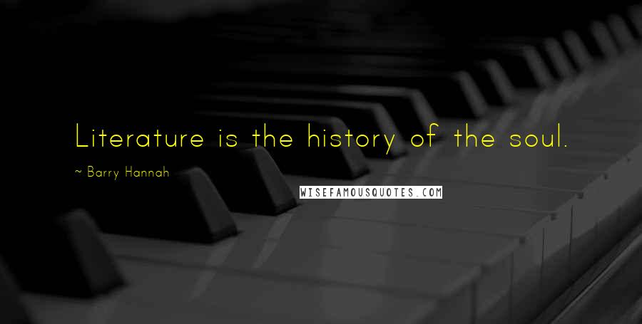 Barry Hannah Quotes: Literature is the history of the soul.