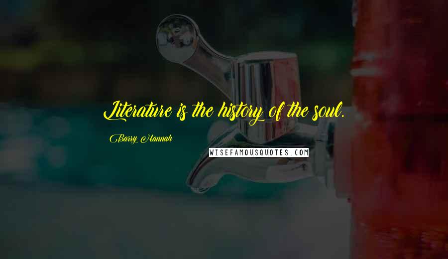 Barry Hannah Quotes: Literature is the history of the soul.