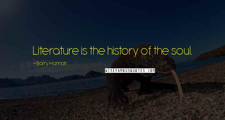 Barry Hannah Quotes: Literature is the history of the soul.