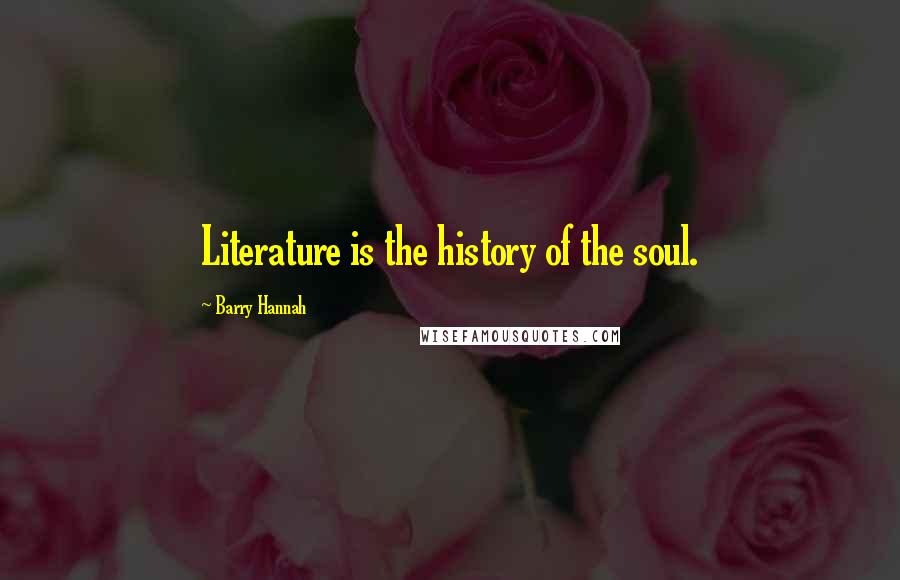 Barry Hannah Quotes: Literature is the history of the soul.