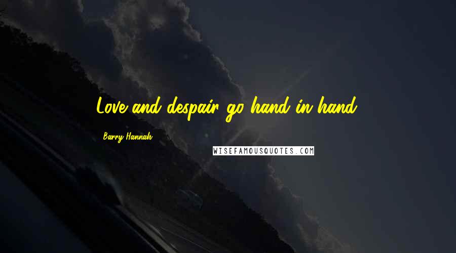 Barry Hannah Quotes: Love and despair go hand in hand.