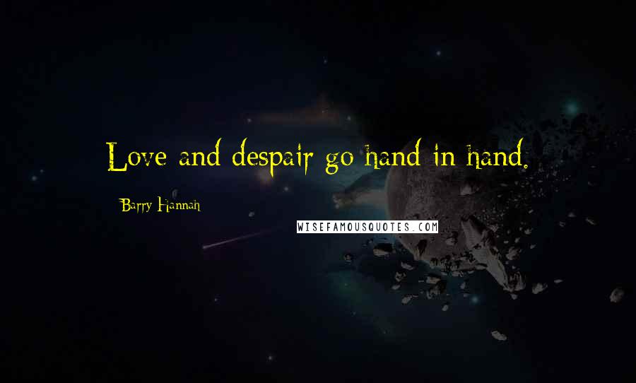 Barry Hannah Quotes: Love and despair go hand in hand.