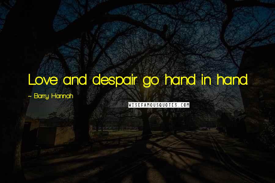 Barry Hannah Quotes: Love and despair go hand in hand.