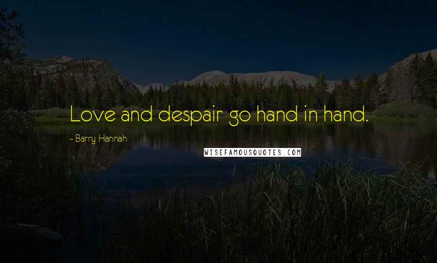 Barry Hannah Quotes: Love and despair go hand in hand.