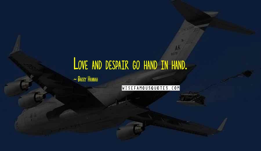 Barry Hannah Quotes: Love and despair go hand in hand.