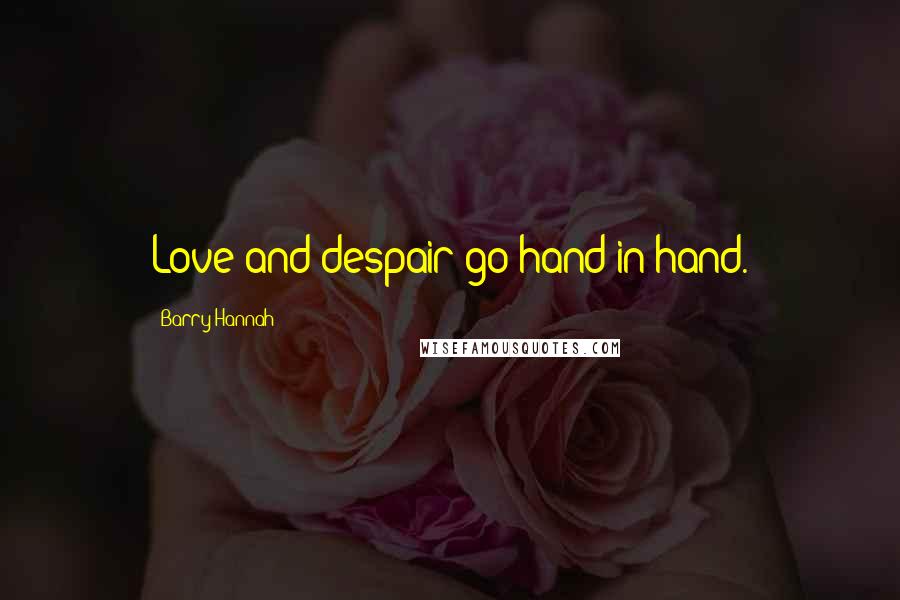 Barry Hannah Quotes: Love and despair go hand in hand.