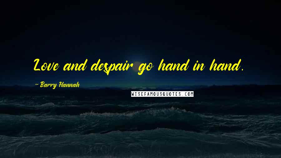 Barry Hannah Quotes: Love and despair go hand in hand.