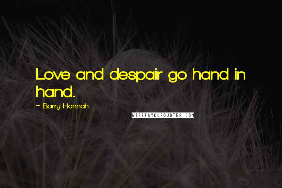 Barry Hannah Quotes: Love and despair go hand in hand.