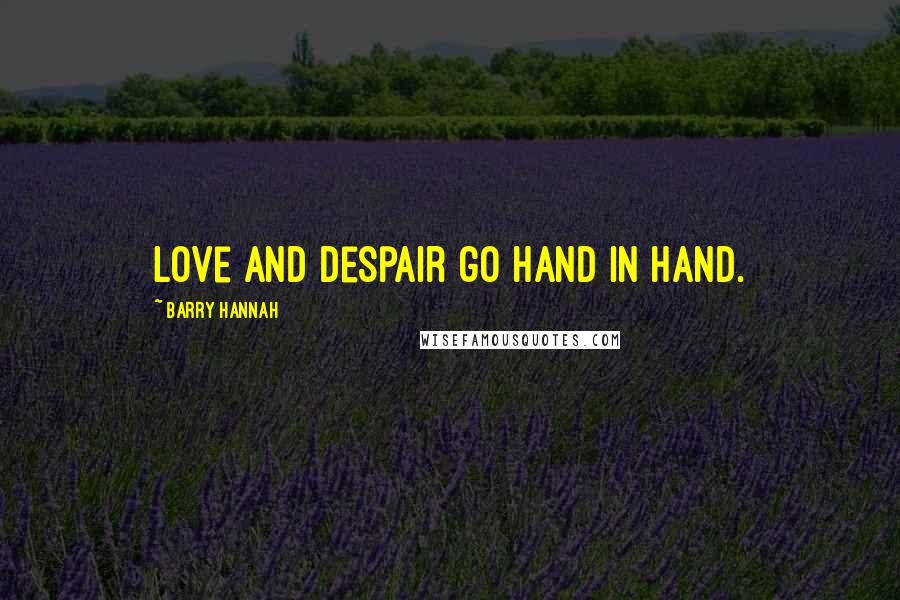Barry Hannah Quotes: Love and despair go hand in hand.
