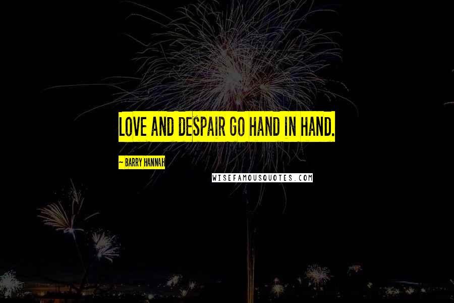 Barry Hannah Quotes: Love and despair go hand in hand.