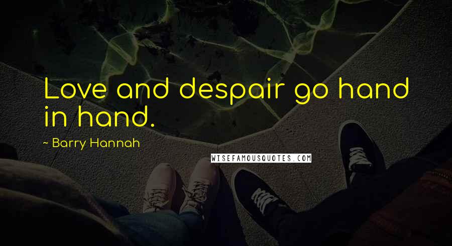 Barry Hannah Quotes: Love and despair go hand in hand.