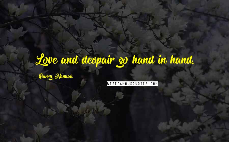 Barry Hannah Quotes: Love and despair go hand in hand.