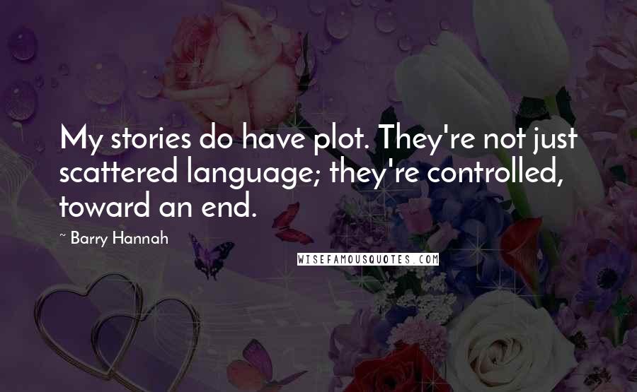 Barry Hannah Quotes: My stories do have plot. They're not just scattered language; they're controlled, toward an end.