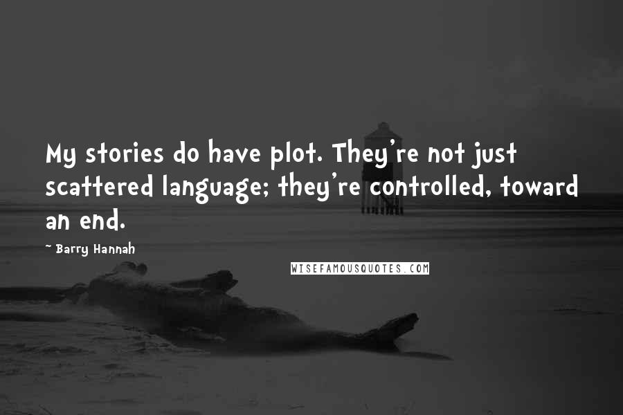 Barry Hannah Quotes: My stories do have plot. They're not just scattered language; they're controlled, toward an end.